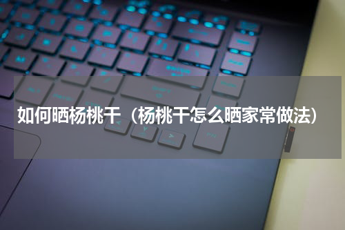 如何晒杨桃干（杨桃干怎么晒家常做法）