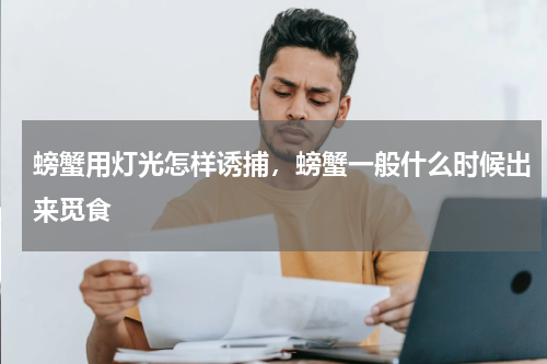 螃蟹用灯光怎样诱捕，螃蟹一般什么时候出来觅食