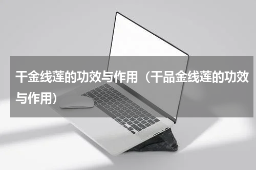 干金线莲的功效与作用（干品金线莲的功效与作用）