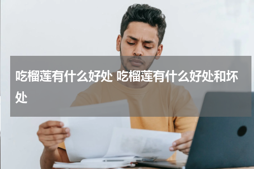 吃榴莲有什么好处 吃榴莲有什么好处和坏处