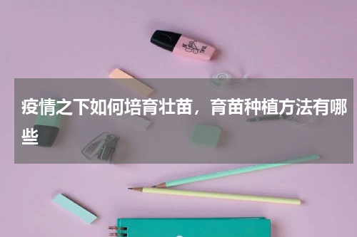 疫情之下如何培育壮苗，育苗种植方法有哪些