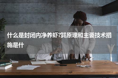 什么是封闭内净养虾?其原理和主要技术措施是什