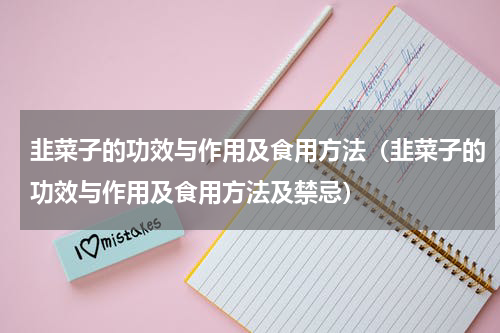 韭菜子的功效与作用及食用方法（韭菜子的功效与作用及食用方法及禁忌）