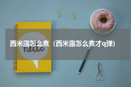 西米露怎么煮（西米露怎么煮才q弹）