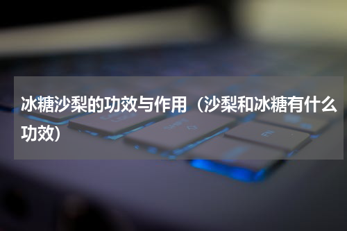 冰糖沙梨的功效与作用（沙梨和冰糖有什么功效）