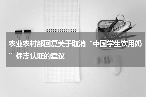 农业农村部回复关于取消“中国学生饮用奶”标志认证的建议