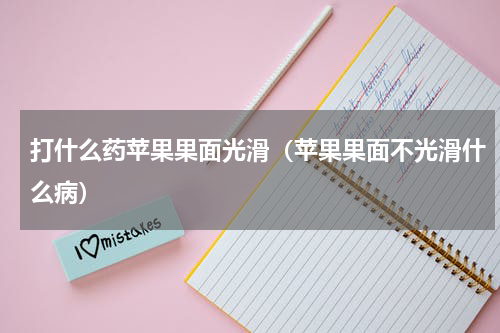 打什么药苹果果面光滑（苹果果面不光滑什么病）