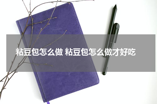粘豆包怎么做 粘豆包怎么做才好吃