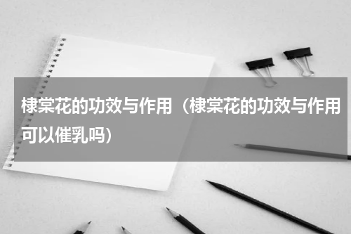 棣棠花的功效与作用（棣棠花的功效与作用可以催乳吗）