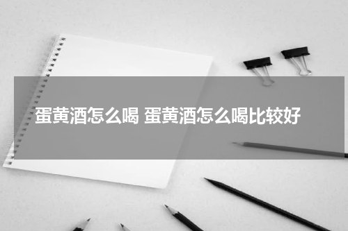 蛋黄酒怎么喝 蛋黄酒怎么喝比较好