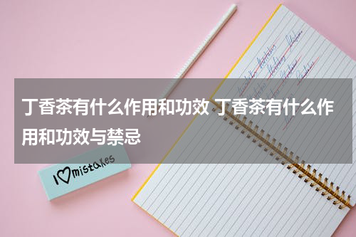 丁香茶有什么作用和功效 丁香茶有什么作用和功效与禁忌