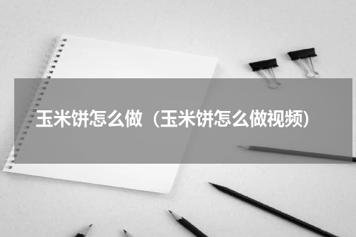 玉米饼怎么做（玉米饼怎么做视频）