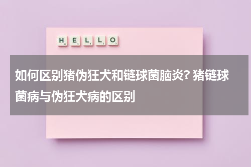 如何区别猪伪狂犬和链球菌脑炎? 猪链球菌病与伪狂犬病的区别