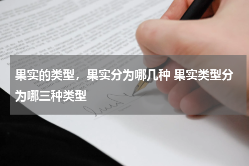 果实的类型，果实分为哪几种 果实类型分为哪三种类型