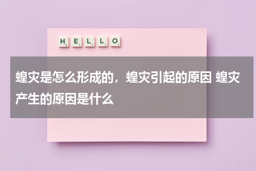 蝗灾是怎么形成的，蝗灾引起的原因 蝗灾产生的原因是什么