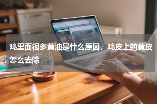 鸡里面很多黄油是什么原因，鸡皮上的黄皮怎么去除