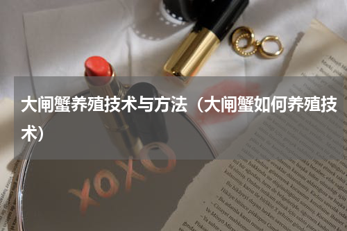 大闸蟹养殖技术与方法（大闸蟹如何养殖技术）