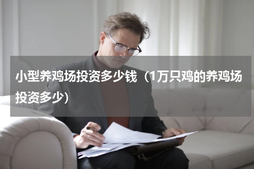 小型养鸡场投资多少钱（1万只鸡的养鸡场投资多少）