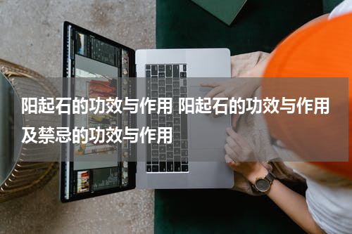 阳起石的功效与作用 阳起石的功效与作用及禁忌的功效与作用