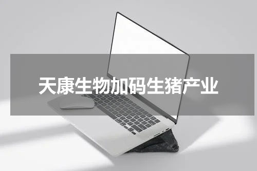 天康生物加码生猪产业