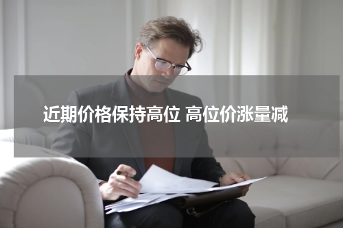 近期价格保持高位 高位价涨量减