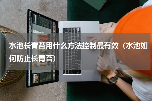 水池长青苔用什么方法控制最有效（水池如何防止长青苔）