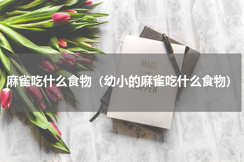 麻雀吃什么食物（幼小的麻雀吃什么食物）