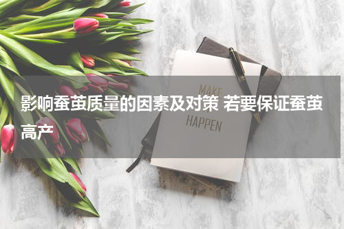 影响蚕茧质量的因素及对策 若要保证蚕茧高产