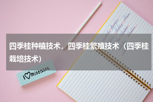 四季桂种植技术，四季桂繁殖技术（四季桂栽培技术）