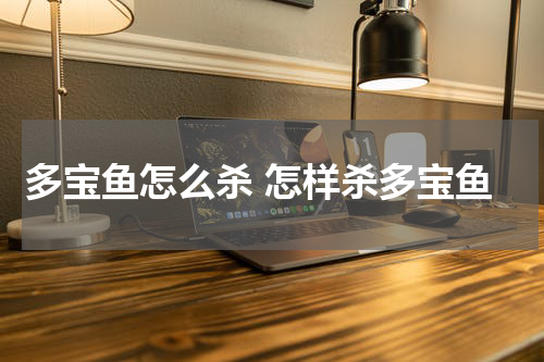 多宝鱼怎么杀 怎样杀多宝鱼
