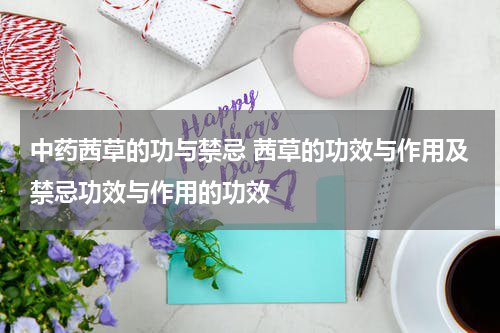 中药茜草的功与禁忌 茜草的功效与作用及禁忌功效与作用的功效