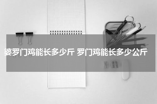 婆罗门鸡能长多少斤 罗门鸡能长多少公斤