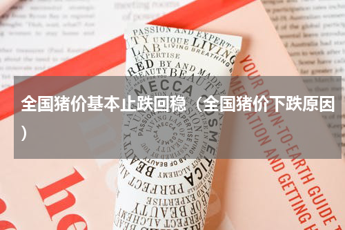 全国猪价基本止跌回稳（全国猪价下跌原因）