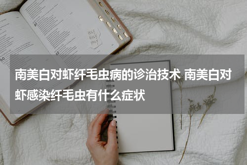 南美白对虾纤毛虫病的诊治技术 南美白对虾感染纤毛虫有什么症状