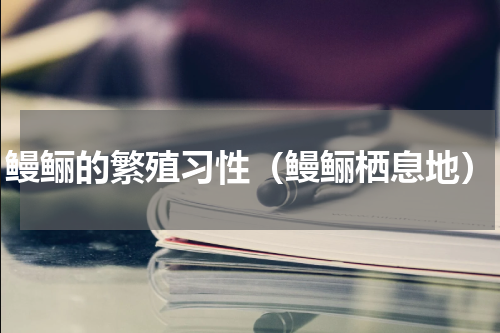鳗鲡的繁殖习性（鳗鲡栖息地）