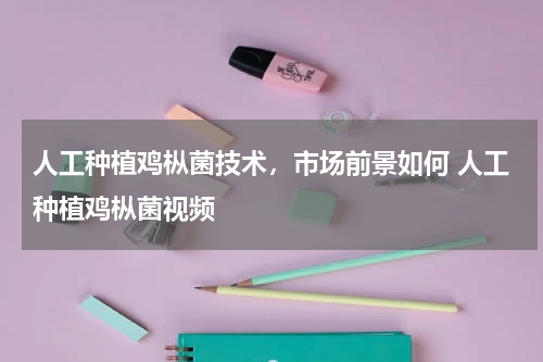人工种植鸡枞菌技术，市场前景如何 人工种植鸡枞菌视频
