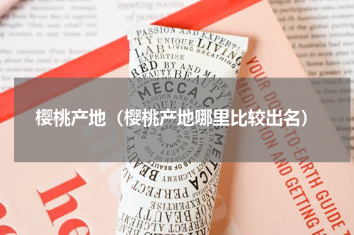 樱桃产地（樱桃产地哪里比较出名）
