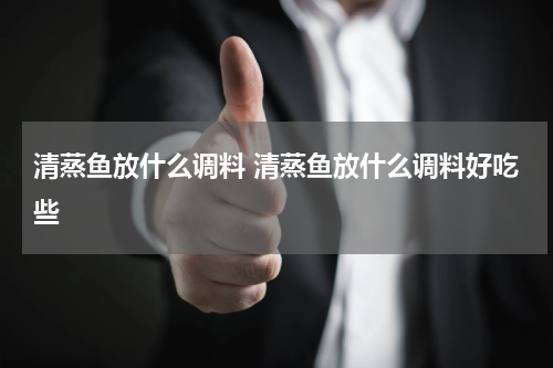 清蒸鱼放什么调料 清蒸鱼放什么调料好吃些