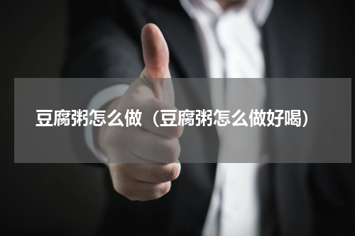 豆腐粥怎么做（豆腐粥怎么做好喝）