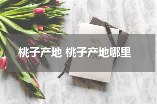 桃子产地 桃子产地哪里
