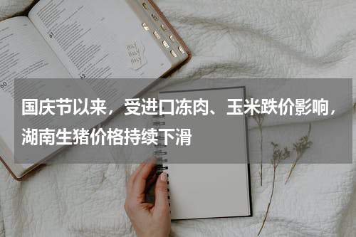 国庆节以来，受进口冻肉、玉米跌价影响，湖南生猪价格持续下滑