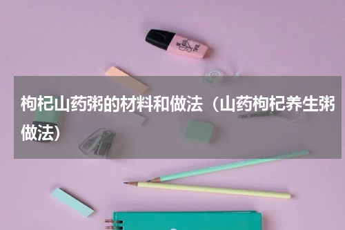 枸杞山药粥的材料和做法（山药枸杞养生粥做法）