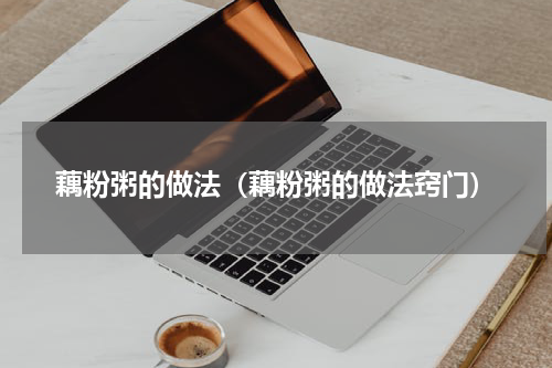 藕粉粥的做法（藕粉粥的做法窍门）