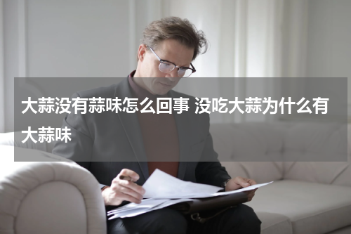 大蒜没有蒜味怎么回事 没吃大蒜为什么有大蒜味