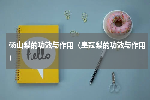 砀山梨的功效与作用（皇冠梨的功效与作用）