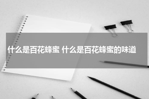 什么是百花蜂蜜 什么是百花蜂蜜的味道