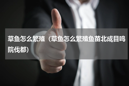 草鱼怎么繁殖（草鱼怎么繁殖鱼苗北成目鸣院伐都）