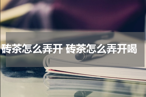 砖茶怎么弄开 砖茶怎么弄开喝