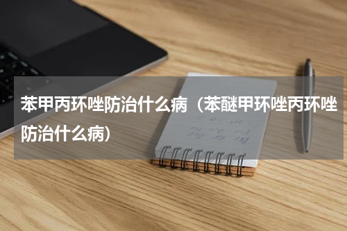 苯甲丙环唑防治什么病（苯醚甲环唑丙环唑防治什么病）