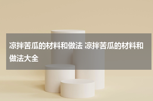 凉拌苦瓜的材料和做法 凉拌苦瓜的材料和做法大全